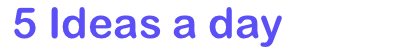 5 Ideas a day